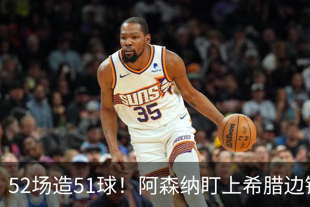52场造51球！阿森纳盯上希腊边锋，3500万英镑或创比甲纪录